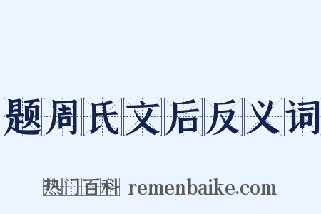 题周氏文后反义词是什么意思的图片
